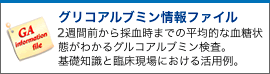 グリコアルブミン情報ファイル２週間前から採血時までの平均的な血糖状態がわかるグリコアルブミン検査。基礎知識と臨床現場における活用例。